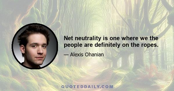 Net neutrality is one where we the people are definitely on the ropes.