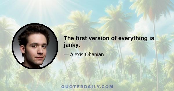 The first version of everything is janky.