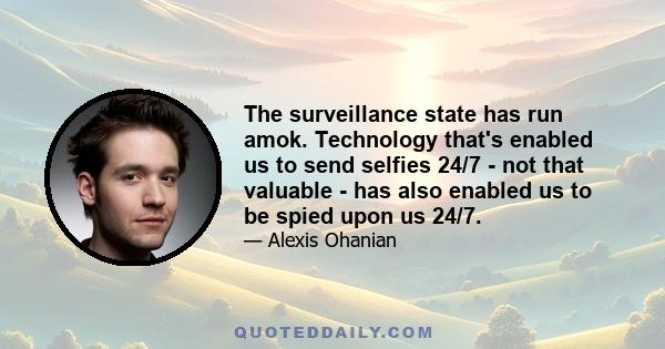 The surveillance state has run amok. Technology that's enabled us to send selfies 24/7 - not that valuable - has also enabled us to be spied upon us 24/7.