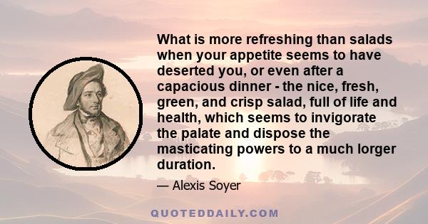 What is more refreshing than salads when your appetite seems to have deserted you, or even after a capacious dinner — the nice, fresh, green, and crisp salad, full of life and health, which seems to invigorate the,