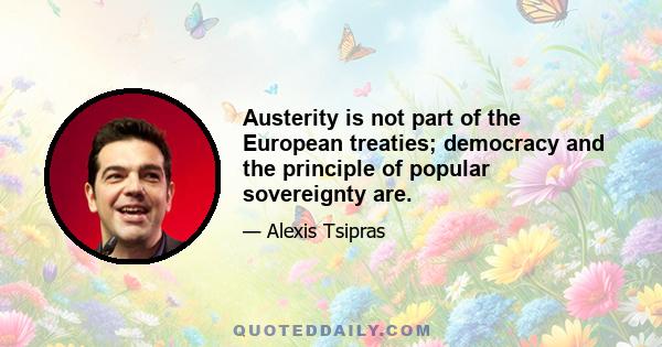 Austerity is not part of the European treaties; democracy and the principle of popular sovereignty are.