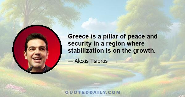 Greece is a pillar of peace and security in a region where stabilization is on the growth.