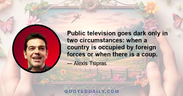 Public television goes dark only in two circumstances: when a country is occupied by foreign forces or when there is a coup.