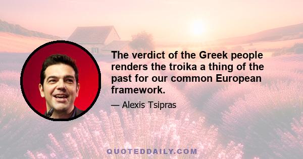 The verdict of the Greek people renders the troika a thing of the past for our common European framework.