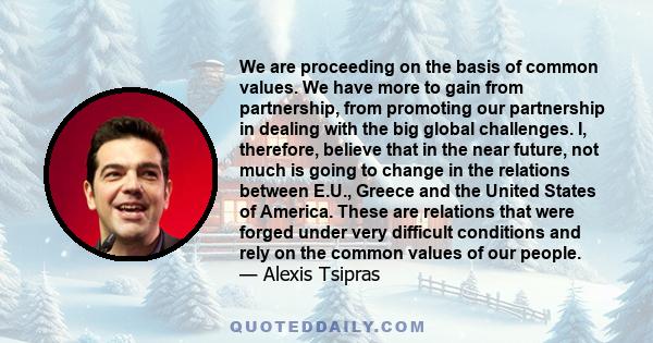 We are proceeding on the basis of common values. We have more to gain from partnership, from promoting our partnership in dealing with the big global challenges. I, therefore, believe that in the near future, not much