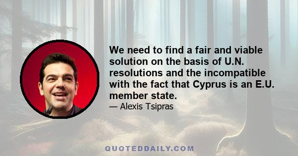 We need to find a fair and viable solution on the basis of U.N. resolutions and the incompatible with the fact that Cyprus is an E.U. member state.