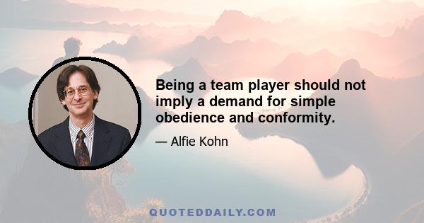 Being a team player should not imply a demand for simple obedience and conformity.