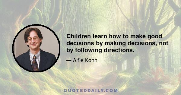 Children learn how to make good decisions by making decisions, not by following directions.