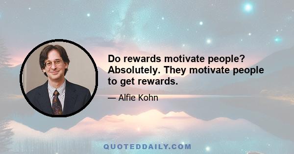 Do rewards motivate people? Absolutely. They motivate people to get rewards.