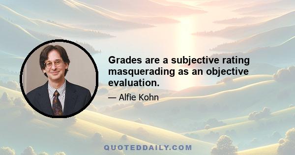 Grades are a subjective rating masquerading as an objective evaluation.