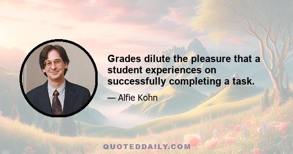 Grades dilute the pleasure that a student experiences on successfully completing a task.