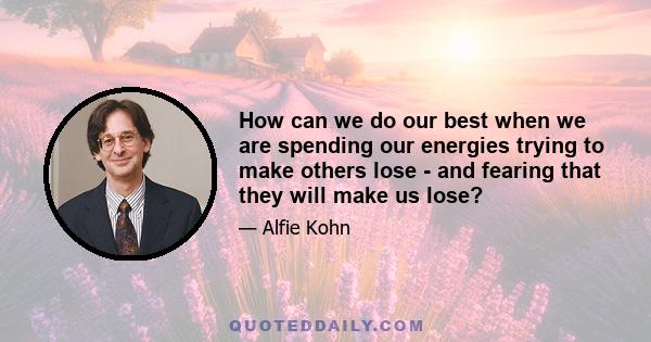 How can we do our best when we are spending our energies trying to make others lose - and fearing that they will make us lose?