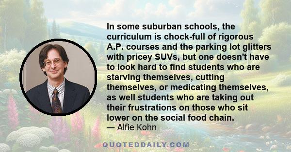 In some suburban schools, the curriculum is chock-full of rigorous A.P. courses and the parking lot glitters with pricey SUVs, but one doesn't have to look hard to find students who are starving themselves, cutting