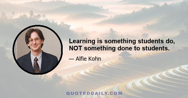 Learning is something students do, NOT something done to students.