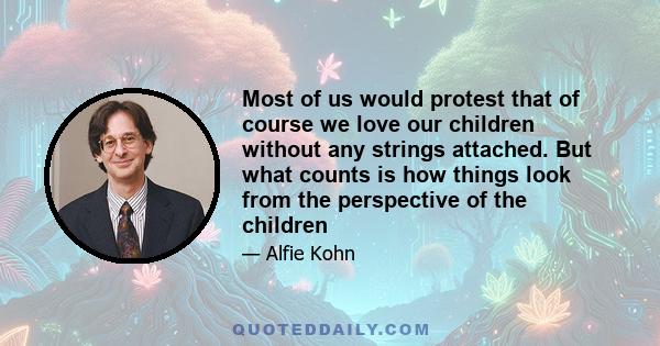 Most of us would protest that of course we love our children without any strings attached. But what counts is how things look from the perspective of the children