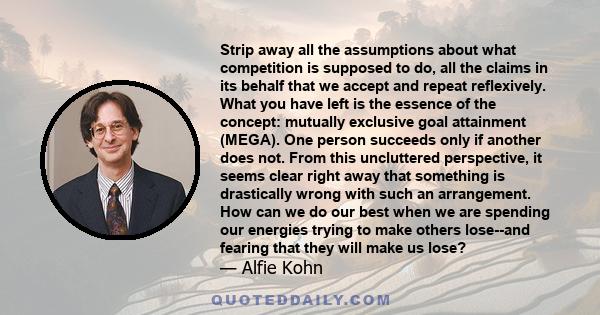 Strip away all the assumptions about what competition is supposed to do, all the claims in its behalf that we accept and repeat reflexively. What you have left is the essence of the concept: mutually exclusive goal