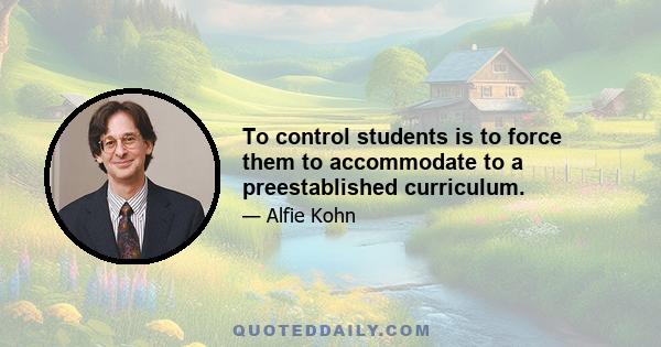 To control students is to force them to accommodate to a preestablished curriculum.