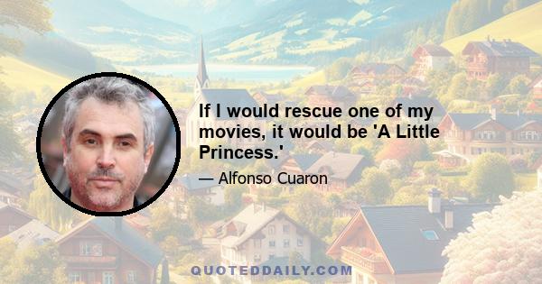 If I would rescue one of my movies, it would be 'A Little Princess.'