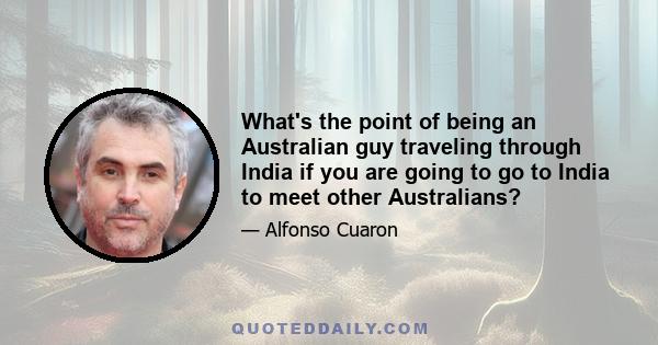 What's the point of being an Australian guy traveling through India if you are going to go to India to meet other Australians?