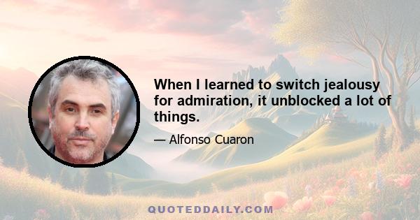 When I learned to switch jealousy for admiration, it unblocked a lot of things.