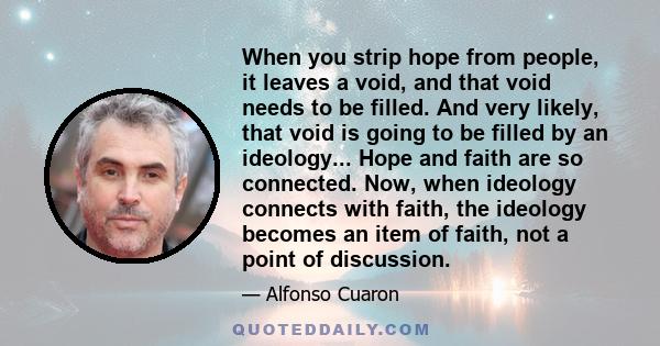 When you strip hope from people, it leaves a void, and that void needs to be filled. And very likely, that void is going to be filled by an ideology... Hope and faith are so connected. Now, when ideology connects with