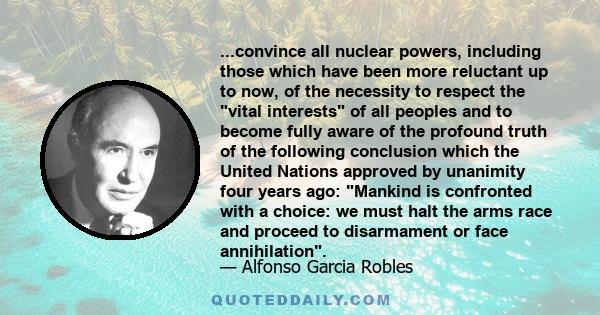 ...convince all nuclear powers, including those which have been more reluctant up to now, of the necessity to respect the vital interests of all peoples and to become fully aware of the profound truth of the following