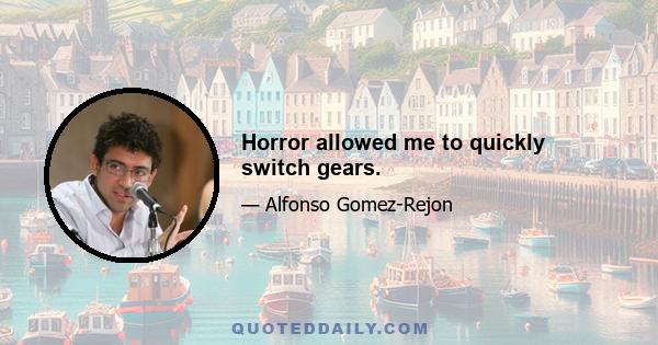 Horror allowed me to quickly switch gears.