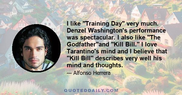 I like Training Day very much. Denzel Washington's performance was spectacular. I also like The Godfatherand Kill Bill. I love Tarantino's mind and I believe that Kill Bill describes very well his mind and thoughts.