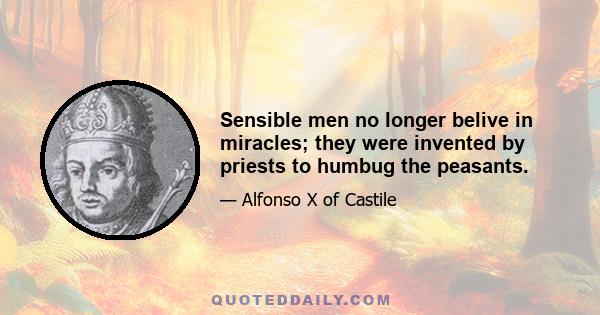 Sensible men no longer belive in miracles; they were invented by priests to humbug the peasants.