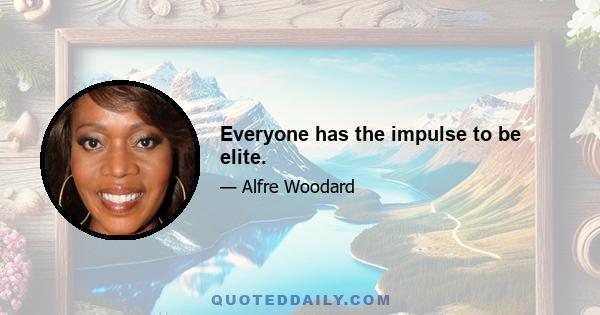 Everyone has the impulse to be elite.