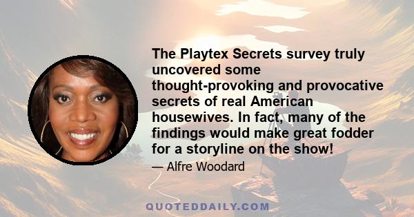 The Playtex Secrets survey truly uncovered some thought-provoking and provocative secrets of real American housewives. In fact, many of the findings would make great fodder for a storyline on the show!