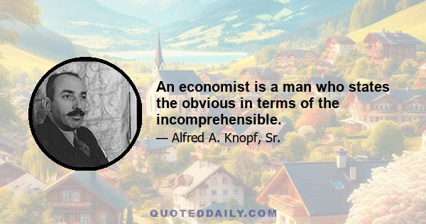 An economist is a man who states the obvious in terms of the incomprehensible.