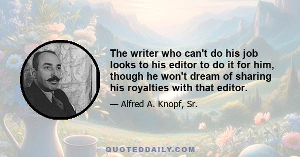 The writer who can't do his job looks to his editor to do it for him, though he won't dream of sharing his royalties with that editor.