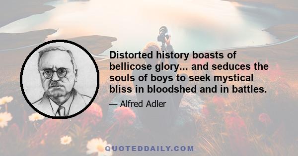 Distorted history boasts of bellicose glory... and seduces the souls of boys to seek mystical bliss in bloodshed and in battles.