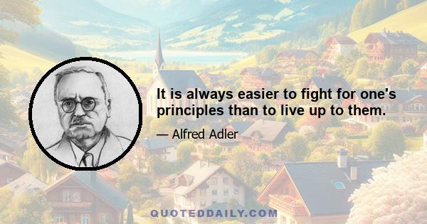 It is always easier to fight for one's principles than to live up to them.