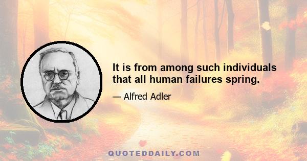 It is from among such individuals that all human failures spring.