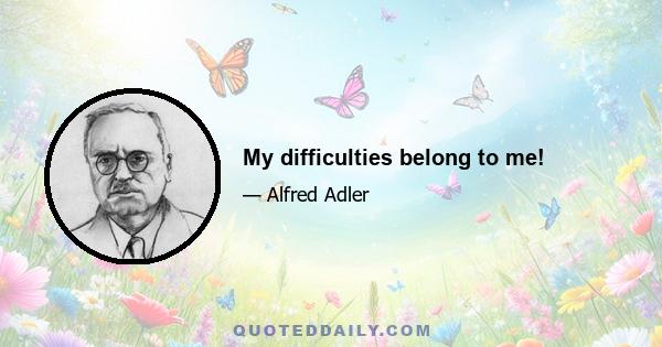 My difficulties belong to me!