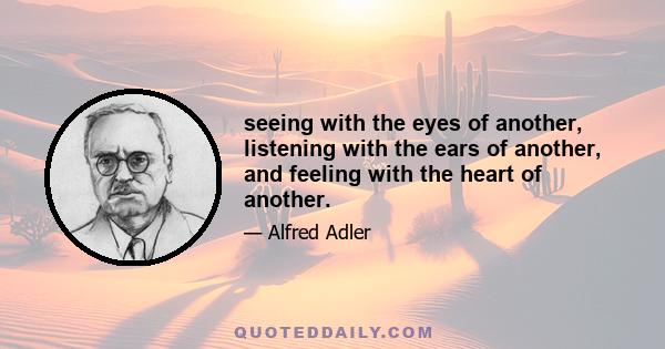 seeing with the eyes of another, listening with the ears of another, and feeling with the heart of another.