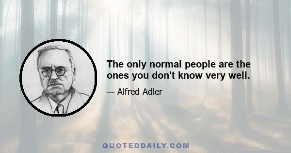 The only normal people are the ones you don't know very well.