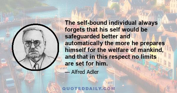 The self-bound individual always forgets that his self would be safeguarded better and automatically the more he prepares himself for the welfare of mankind, and that in this respect no limits are set for him.