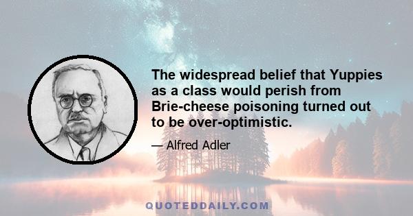 The widespread belief that Yuppies as a class would perish from Brie-cheese poisoning turned out to be over-optimistic.