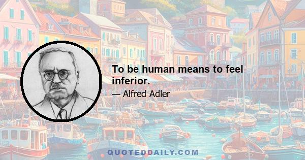 To be human means to feel inferior.