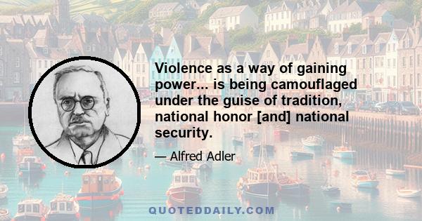 Violence as a way of gaining power... is being camouflaged under the guise of tradition, national honor [and] national security.