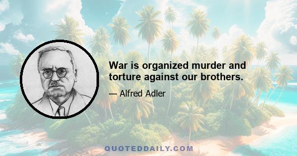 War is organized murder and torture against our brothers.