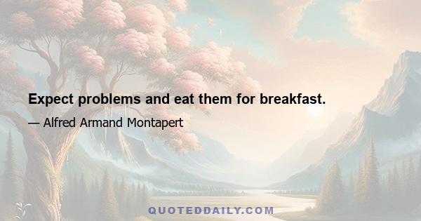 Expect problems and eat them for breakfast.