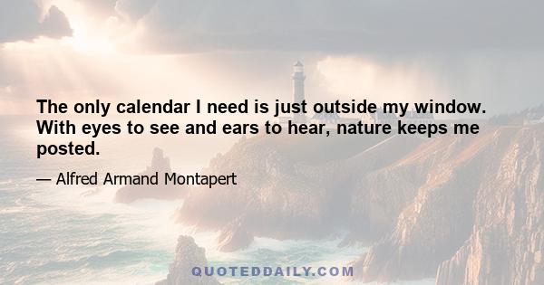 The only calendar I need is just outside my window. With eyes to see and ears to hear, nature keeps me posted.