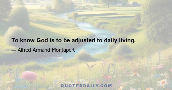 To know God is to be adjusted to daily living.