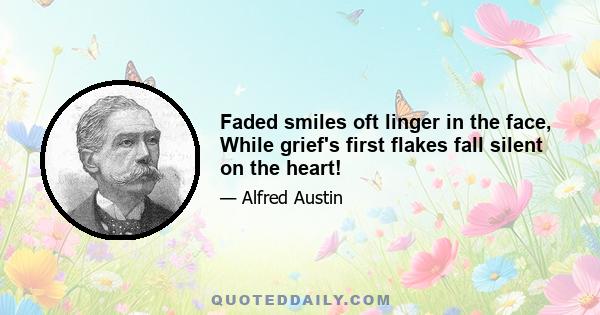 Faded smiles oft linger in the face, While grief's first flakes fall silent on the heart!