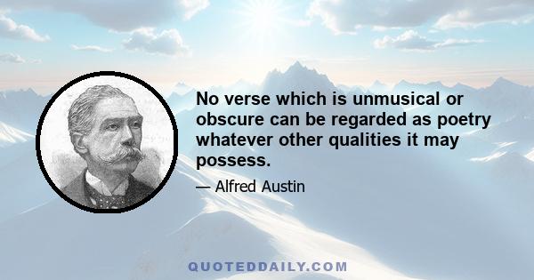 No verse which is unmusical or obscure can be regarded as poetry whatever other qualities it may possess.