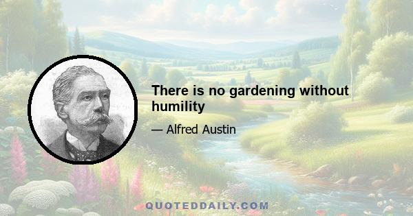 There is no gardening without humility